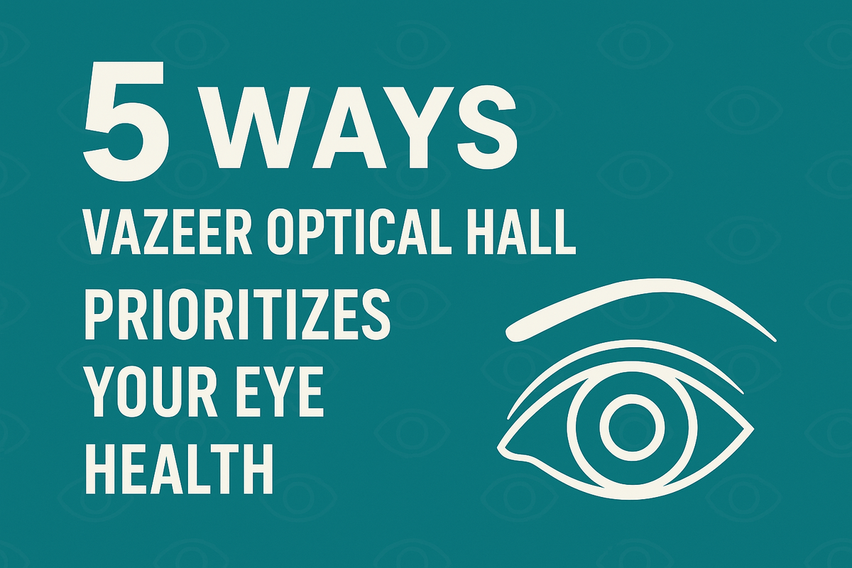 Vazeer Rice 5 Ways Vazeer Optical Hall Prioritizes Your Eye Health