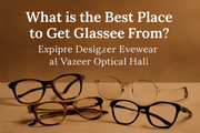 What is the Best Place to Get Glasses From? Explore Designer Eyewear at Vazeer Optical Hall